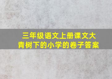 三年级语文上册课文大青树下的小学的卷子答案