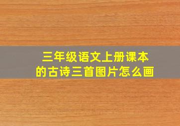 三年级语文上册课本的古诗三首图片怎么画