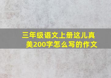 三年级语文上册这儿真美200字怎么写的作文