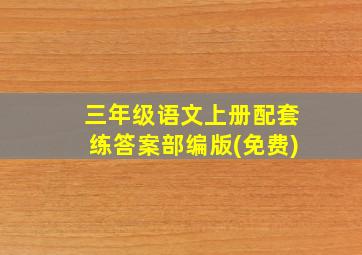 三年级语文上册配套练答案部编版(免费)