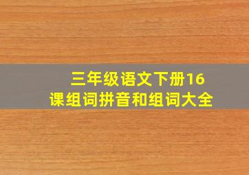 三年级语文下册16课组词拼音和组词大全