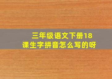 三年级语文下册18课生字拼音怎么写的呀