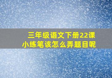 三年级语文下册22课小练笔该怎么弄题目呢