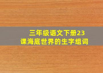 三年级语文下册23课海底世界的生字组词