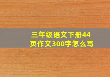 三年级语文下册44页作文300字怎么写