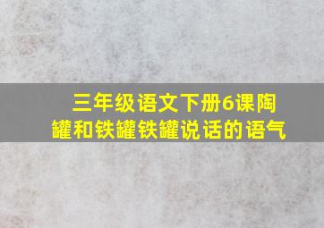 三年级语文下册6课陶罐和铁罐铁罐说话的语气