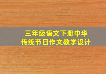 三年级语文下册中华传统节日作文教学设计