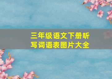 三年级语文下册听写词语表图片大全