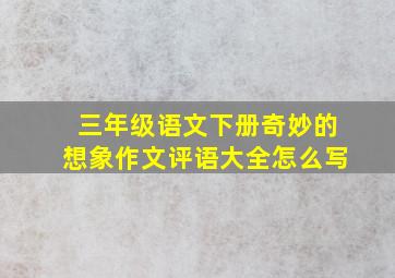 三年级语文下册奇妙的想象作文评语大全怎么写