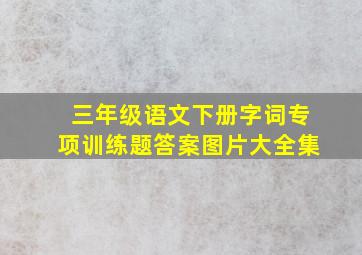 三年级语文下册字词专项训练题答案图片大全集