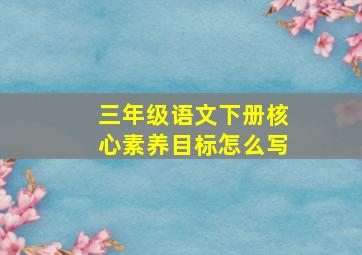 三年级语文下册核心素养目标怎么写