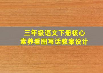 三年级语文下册核心素养看图写话教案设计