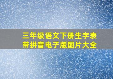 三年级语文下册生字表带拼音电子版图片大全