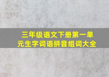 三年级语文下册第一单元生字词语拼音组词大全