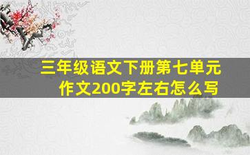 三年级语文下册第七单元作文200字左右怎么写