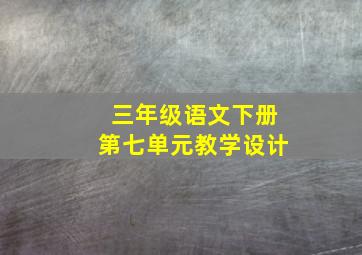 三年级语文下册第七单元教学设计