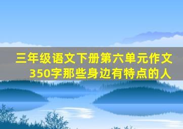 三年级语文下册第六单元作文350字那些身边有特点的人