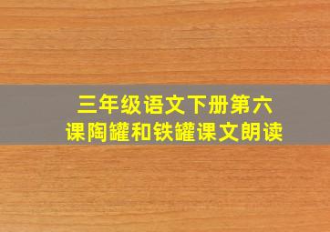 三年级语文下册第六课陶罐和铁罐课文朗读