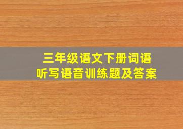 三年级语文下册词语听写语音训练题及答案