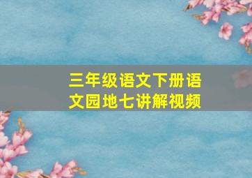 三年级语文下册语文园地七讲解视频