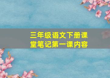 三年级语文下册课堂笔记第一课内容