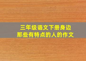 三年级语文下册身边那些有特点的人的作文