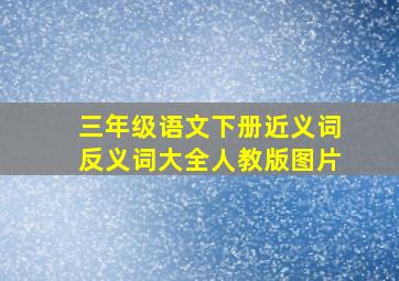 三年级语文下册近义词反义词大全人教版图片