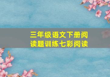 三年级语文下册阅读题训练七彩阅读