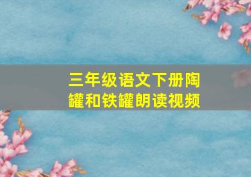 三年级语文下册陶罐和铁罐朗读视频