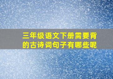 三年级语文下册需要背的古诗词句子有哪些呢