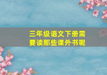 三年级语文下册需要读那些课外书呢