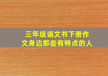 三年级语文书下册作文身边那些有特点的人