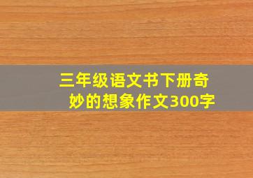 三年级语文书下册奇妙的想象作文300字