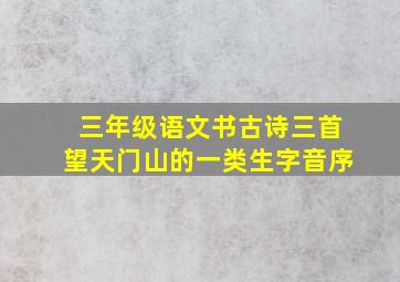 三年级语文书古诗三首望天门山的一类生字音序