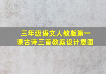 三年级语文人教版第一课古诗三首教案设计意图