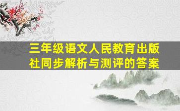 三年级语文人民教育出版社同步解析与测评的答案