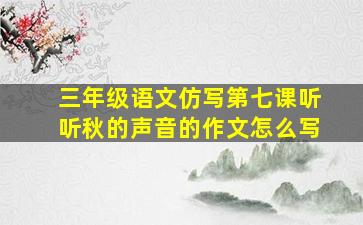 三年级语文仿写第七课听听秋的声音的作文怎么写