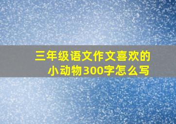 三年级语文作文喜欢的小动物300字怎么写