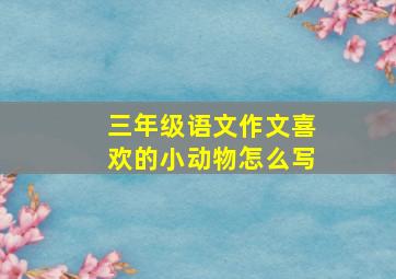 三年级语文作文喜欢的小动物怎么写