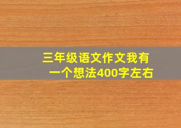 三年级语文作文我有一个想法400字左右