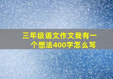 三年级语文作文我有一个想法400字怎么写