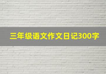 三年级语文作文日记300字