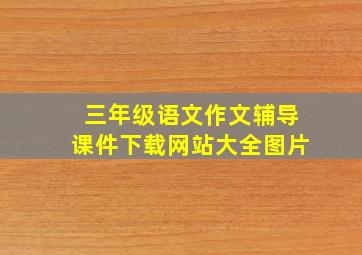 三年级语文作文辅导课件下载网站大全图片