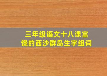 三年级语文十八课富饶的西沙群岛生字组词