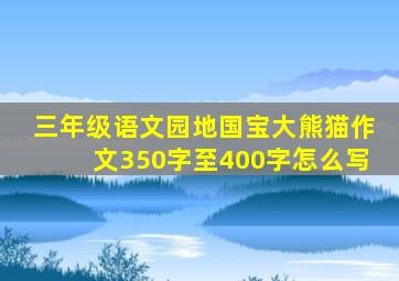 三年级语文园地国宝大熊猫作文350字至400字怎么写