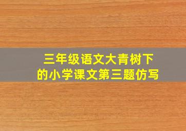 三年级语文大青树下的小学课文第三题仿写