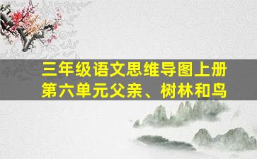 三年级语文思维导图上册第六单元父亲、树林和鸟