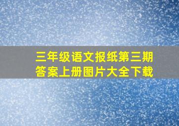 三年级语文报纸第三期答案上册图片大全下载