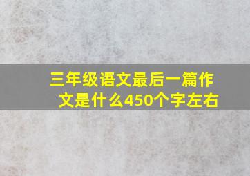 三年级语文最后一篇作文是什么450个字左右