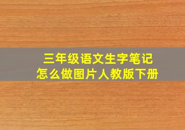 三年级语文生字笔记怎么做图片人教版下册